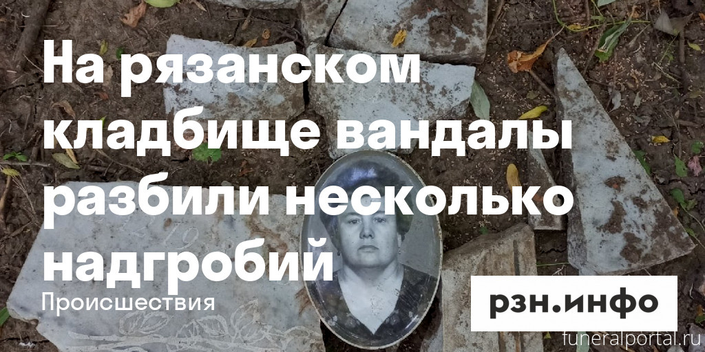 Ряза́нь. На Мервинском кладбище, которое громили вандалы с целью наживы, за порядком следил вахтер - Похоронный портал