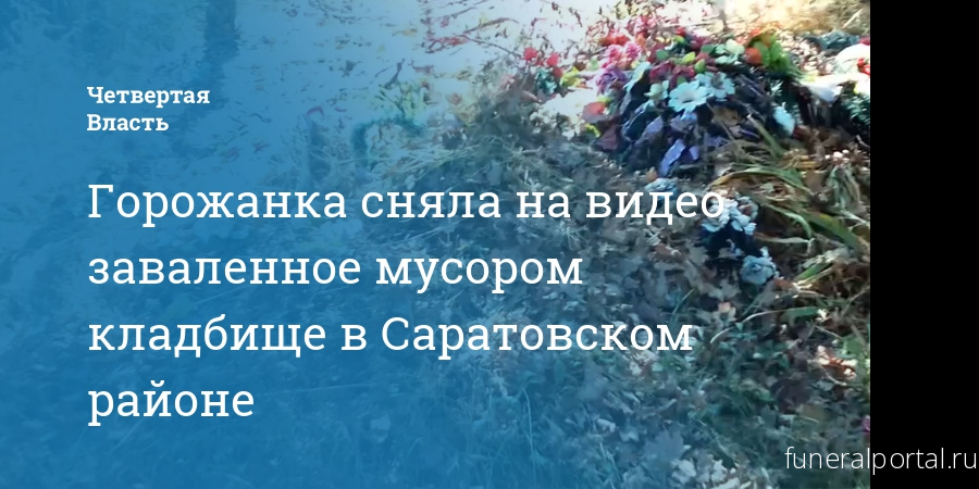 Горожанка сняла на видео заваленное мусором кладбище в Саратовском районе - Похоронный портал