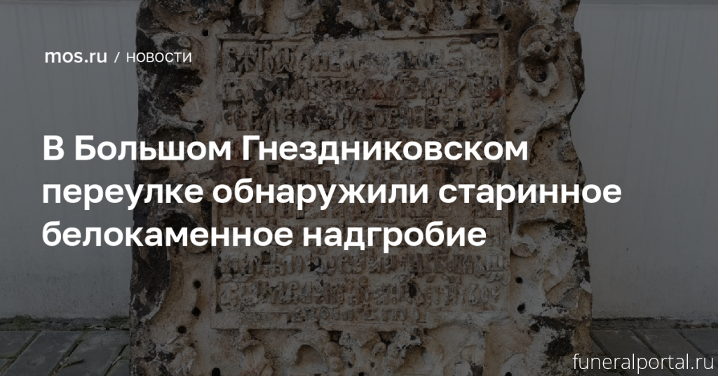 Белокаменное надгробие XVIII века было найдено в Большом Гнездниковском переулке - Похоронный портал