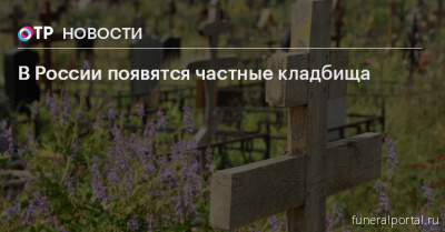 России нужен реестр похоронных агентств, считает Разворотнева - Похоронный портал