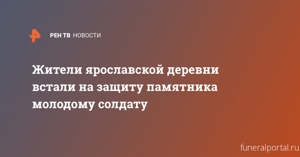 Жители ярославской деревни встали на защиту памятника молодому солдату - Похоронный портал