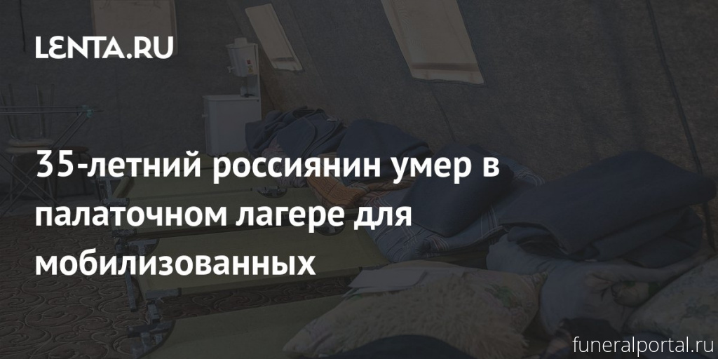 35-летний россиянин умер в палаточном лагере для мобилизованных - Похоронный портал