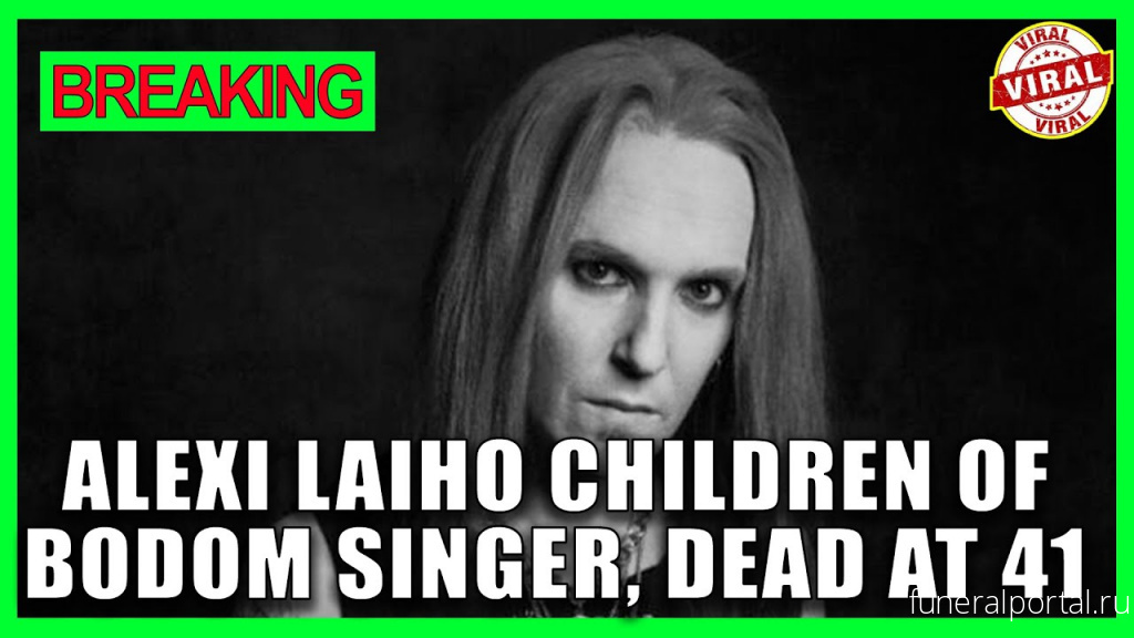 Alexi Laiho, front man for Finnish metal band Children of Bodom, dies suddenly at 41 - Похоронный портал