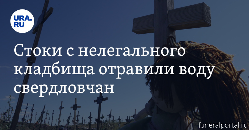 Свердло́вская о́бласть. Стоки с нелегального кладбища отравили воду свердловчан - Похоронный портал