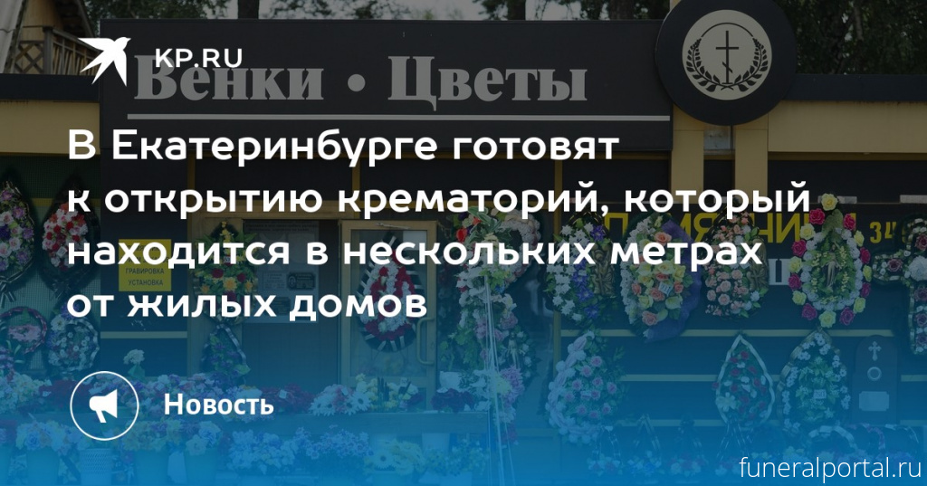 Екатеринбу́рг. В Екатеринбурге готовят к открытию крематорий, который находится в нескольких метрах от жилых домов - Похоронный портал