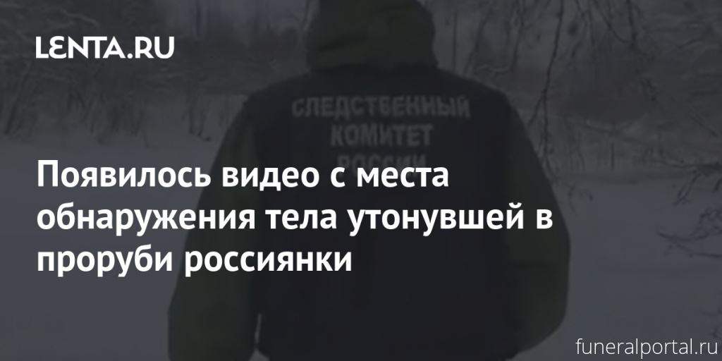 Появилось видео с места обнаружения тела утонувшей в проруби россиянки - Похоронный портал
