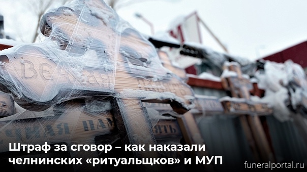 Штраф за сговор – как наказали челнинских ритуальщиков и МУП - Похоронный портал