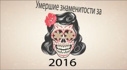 Российские знаменитости, умершие в 2016 году