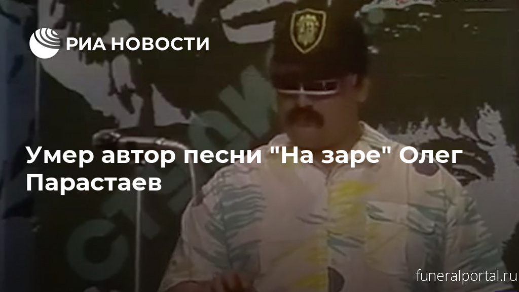 Умер исполнитель хита "На Заре" Олег Парастаев - Похоронный портал