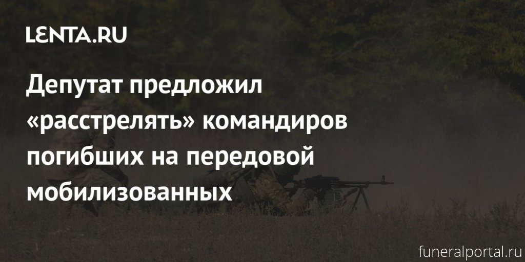 Депутат предложил «расстрелять» командиров погибших на передовой мобилизованных - Похоронный портал