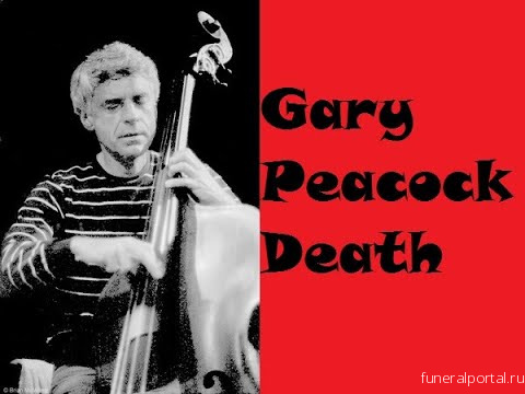 Jazz Bassist Gary Peacock Dead at 85 - Похоронный портал