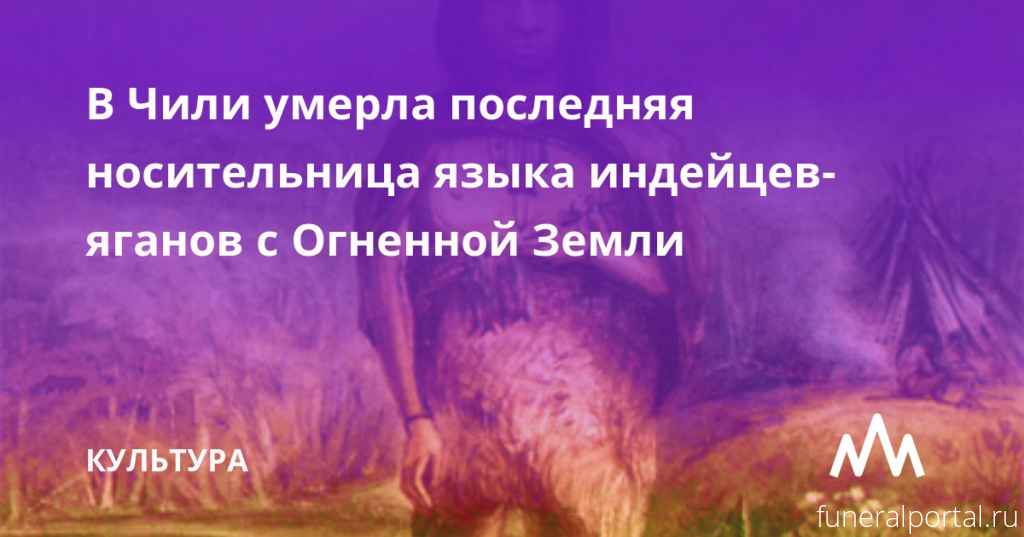 Чили. Умерла последняя носительница языка индейцев-яганов с Огненной Земли Cristina Calderón - Похоронный портал